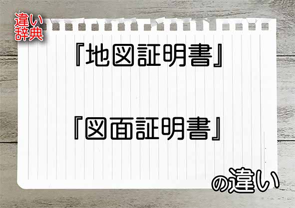 『地図証明書』と『図面証明書』の違いの意味を早わかり！