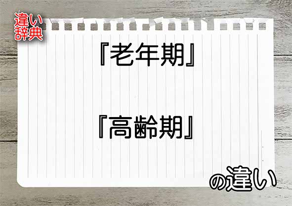 『老年期』と『高齢期』の違いの意味を早わかり！