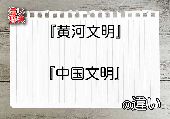 『黄河文明』と『中国文明』の違いの意味を早わかり！