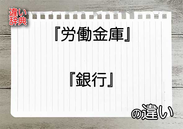 『労働金庫』と『銀行』の違いの意味を早わかり！