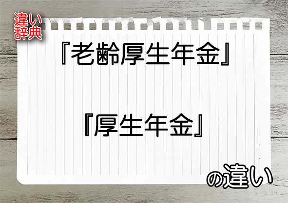 『老齢厚生年金』と『厚生年金』の違いの意味を早わかり！