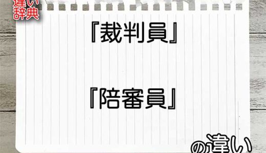 『裁判員』と『陪審員』の違いの意味を早わかり！