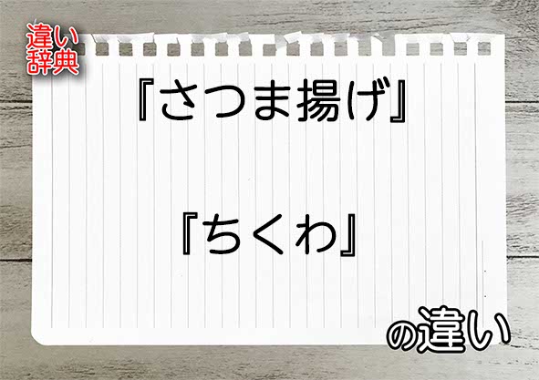 『さつま揚げ』と『ちくわ』の違いの意味を早わかり！