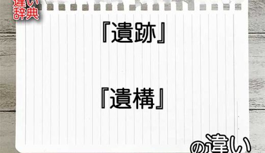 『遺跡』と『遺構』の違いの意味を早わかり！