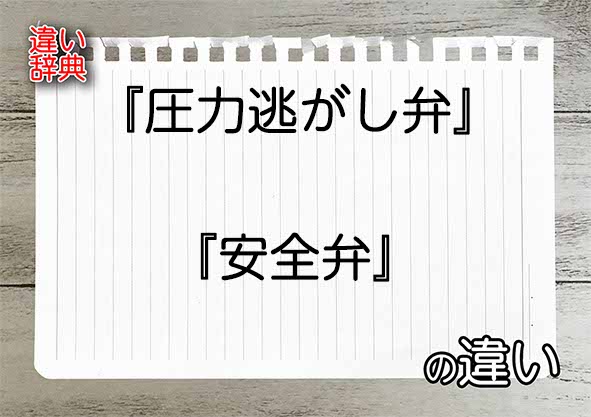 『圧力逃がし弁』と『安全弁』の違いの意味を早わかり！