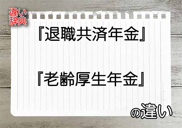 『退職共済年金』と『老齢厚生年金』の違いの意味を早わかり！