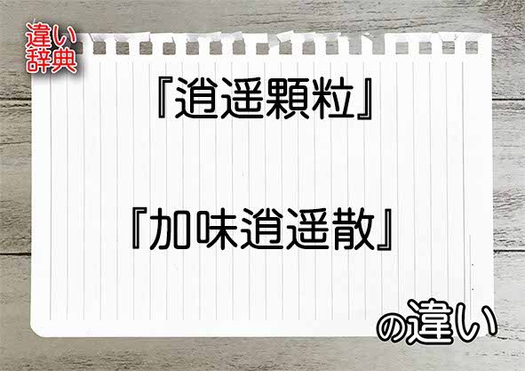 『逍遥顆粒』と『加味逍遥散』の違いの意味を早わかり！