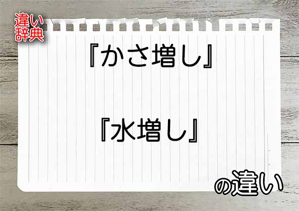 『かさ増し』と『水増し』の違いの意味を早わかり！