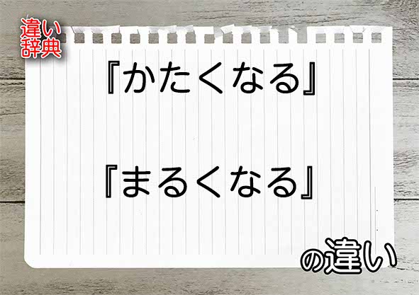 『かたくなる』と『まるくなる』の違いの意味を早わかり！
