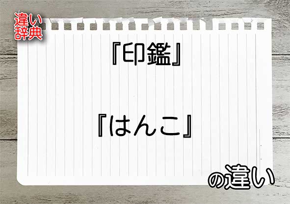 『印鑑』と『はんこ』の違いの意味を早わかり！