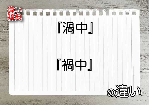 『渦中』と『禍中』の違いの意味を早わかり！