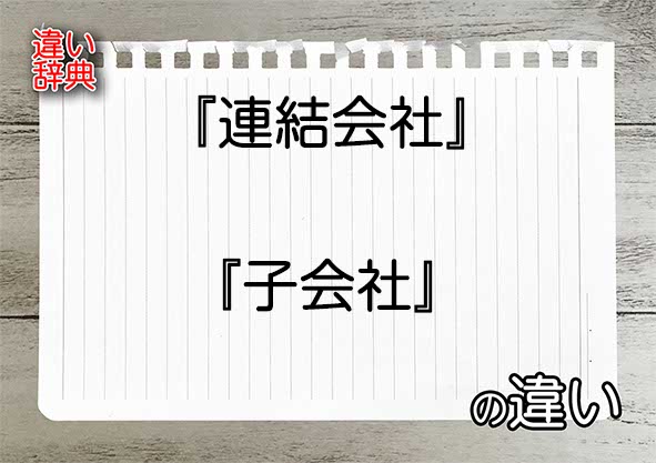 『連結会社』と『子会社』の違いの意味を早わかり！