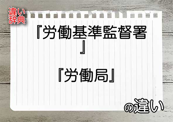 『労働基準監督署』と『労働局』の違いの意味を早わかり！