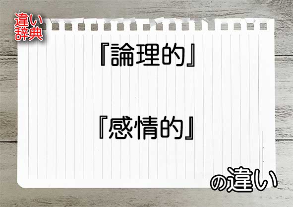 『論理的』と『感情的』の違いの意味を早わかり！