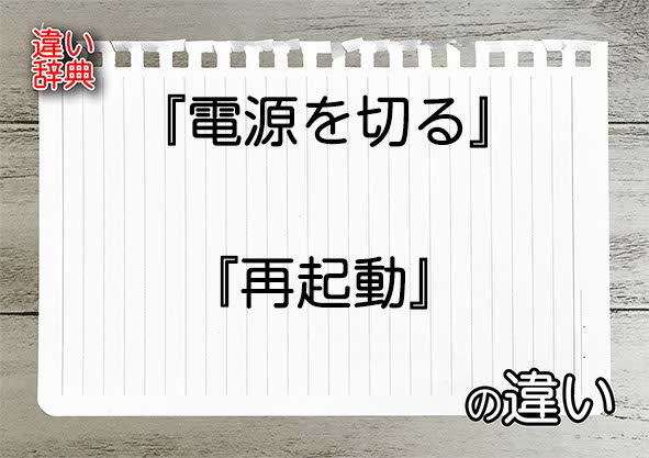 『電源を切る』と『再起動』の違いの意味を早わかり！