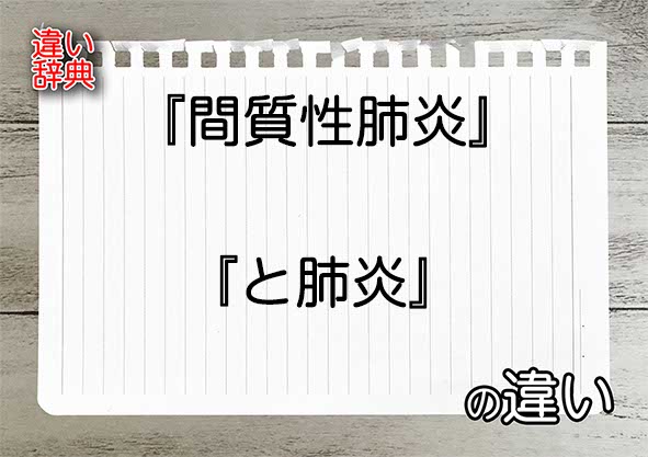 『間質性肺炎』と『と肺炎』の違いの意味を早わかり！