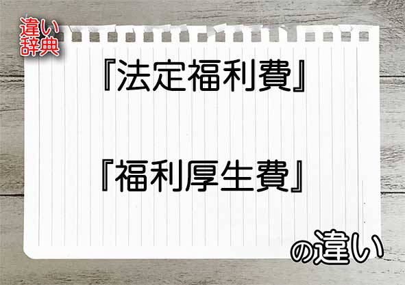 『法定福利費』と『福利厚生費』の違いの意味を早わかり！