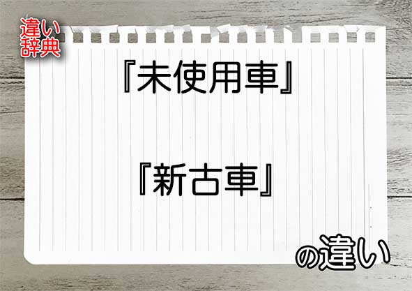 『未使用車』と『新古車』の違いの意味を早わかり！