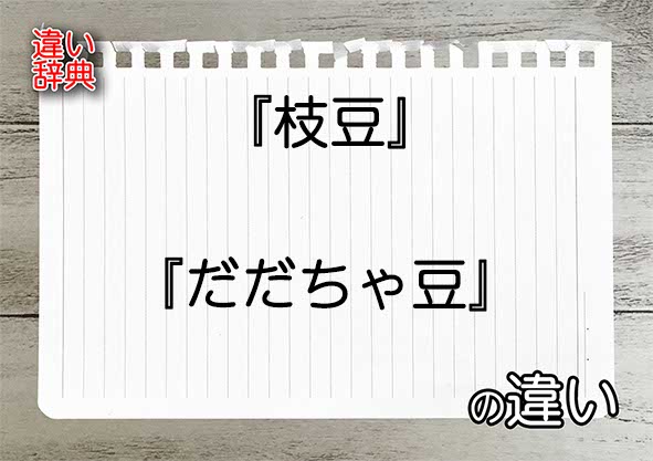 『枝豆』と『だだちゃ豆』の違いの意味を早わかり！