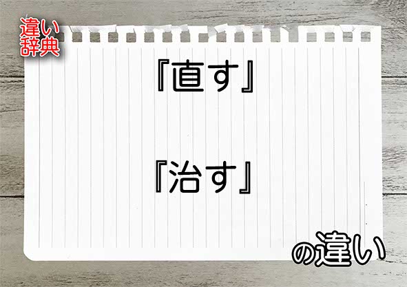 『直す』と『治す』の違いの意味を早わかり！