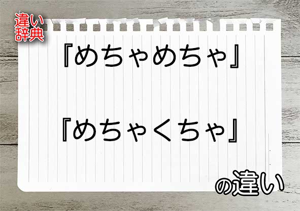 『めちゃめちゃ』と『めちゃくちゃ』の違いの意味を早わかり！