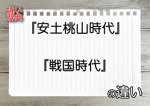 『安土桃山時代』と『戦国時代』の違いの意味を早わかり！